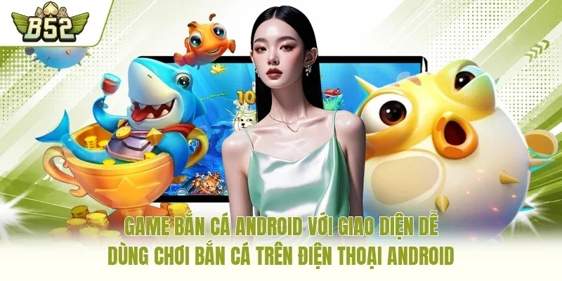 Game bắn cá Android với giao diện dễ dùng chơi bắn cá trên điện thoại Android